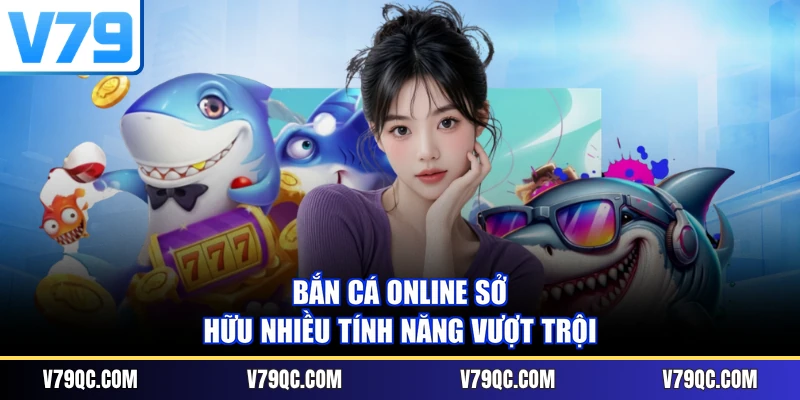 Bắn cá online sở hữu nhiều tính năng vượt trội